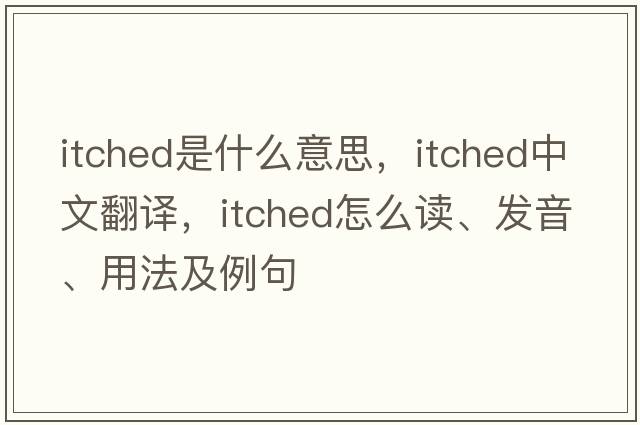 itched是什么意思，itched中文翻譯，itched怎么讀、發(fā)音、用法及例句