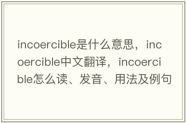 incoercible是什么意思，incoercible中文翻譯，incoercible怎么讀、發(fā)音、用法及例句