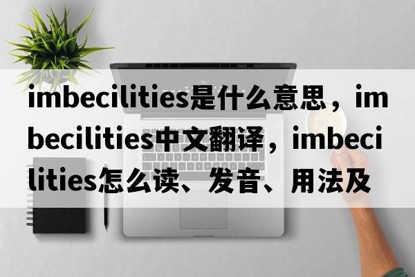 imbecilities是什么意思，imbecilities中文翻譯，imbecilities怎么讀、發(fā)音、用法及例句