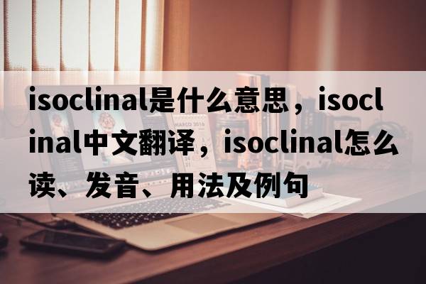 isoclinal是什么意思，isoclinal中文翻譯，isoclinal怎么讀、發(fā)音、用法及例句