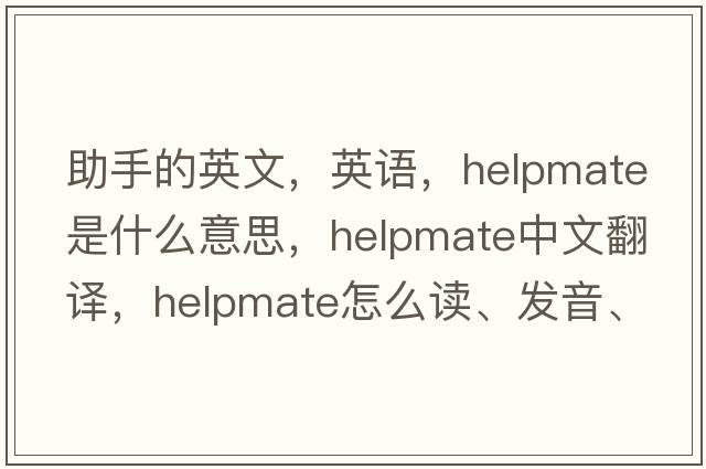 助手的英文，英語(yǔ)，helpmate是什么意思，helpmate中文翻譯，helpmate怎么讀、發(fā)音、用法及例句