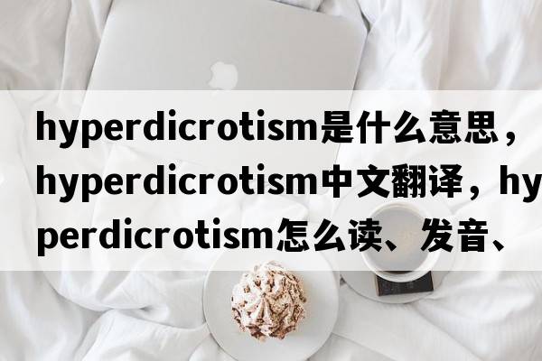 hyperdicrotism是什么意思，hyperdicrotism中文翻譯，hyperdicrotism怎么讀、發(fā)音、用法及例句