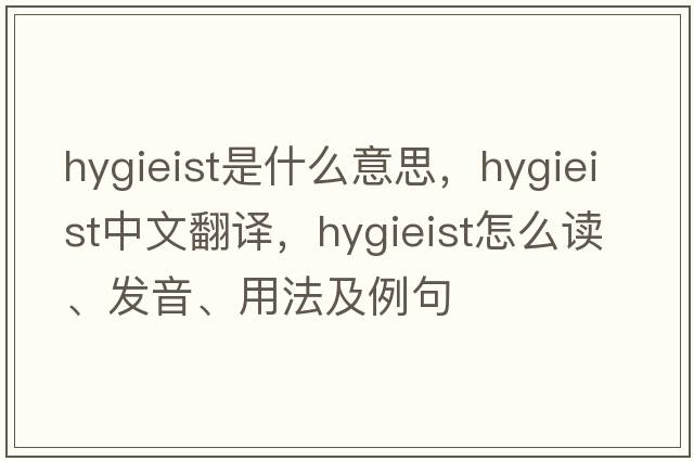 hygieist是什么意思，hygieist中文翻譯，hygieist怎么讀、發(fā)音、用法及例句
