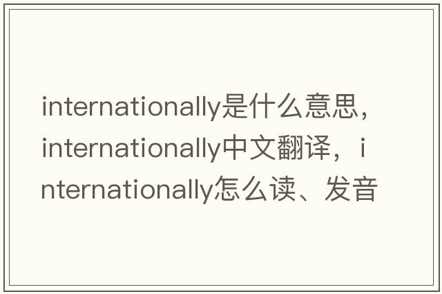 internationally是什么意思，internationally中文翻譯，internationally怎么讀、發(fā)音、用法及例句