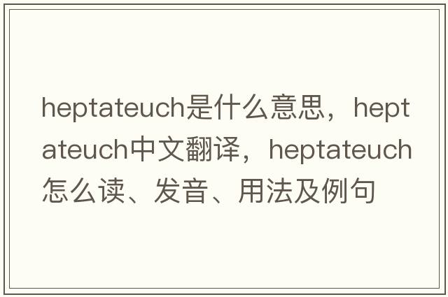 Heptateuch是什么意思，Heptateuch中文翻譯，Heptateuch怎么讀、發(fā)音、用法及例句