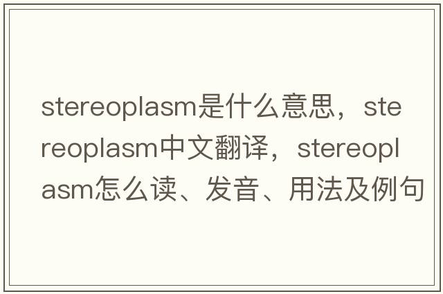 stereoplasm是什么意思，stereoplasm中文翻譯，stereoplasm怎么讀、發(fā)音、用法及例句