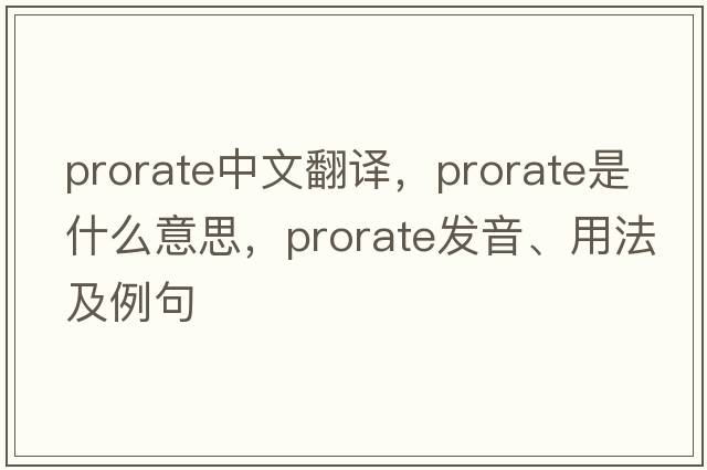 prorate中文翻譯，prorate是什么意思，prorate發(fā)音、用法及例句