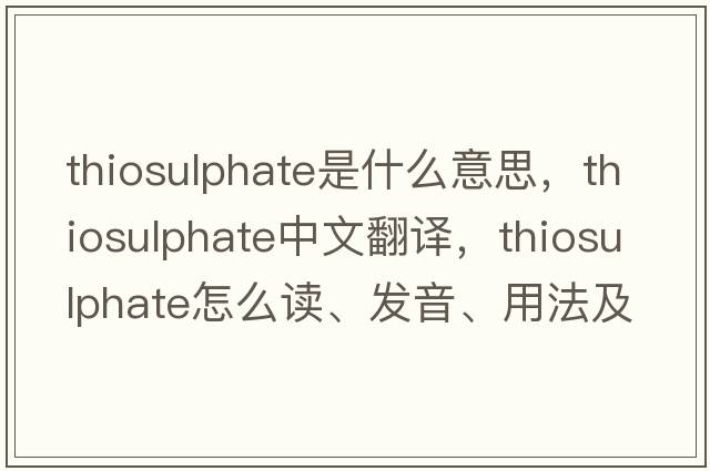 thiosulphate是什么意思，thiosulphate中文翻譯，thiosulphate怎么讀、發(fā)音、用法及例句