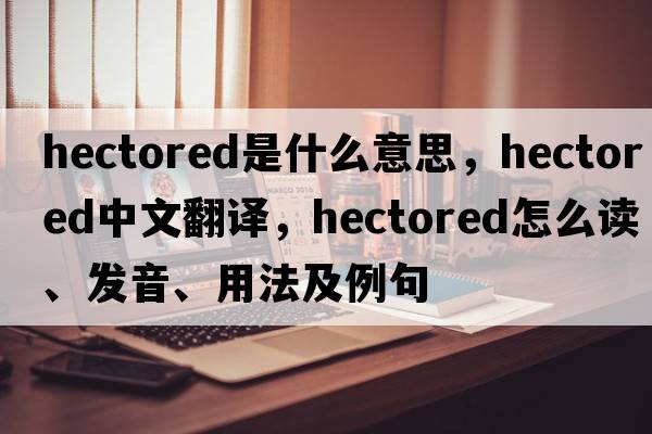 hectored是什么意思，hectored中文翻譯，hectored怎么讀、發(fā)音、用法及例句