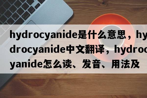 hydrocyanide是什么意思，hydrocyanide中文翻譯，hydrocyanide怎么讀、發(fā)音、用法及例句