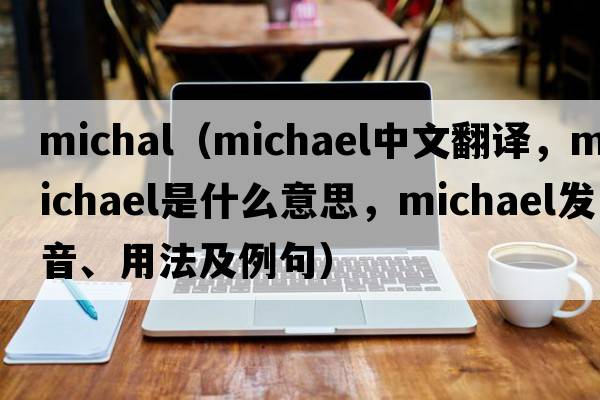 michal（Michael中文翻譯，Michael是什么意思，Michael發(fā)音、用法及例句）