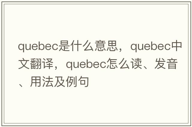 Quebec是什么意思，Quebec中文翻譯，Quebec怎么讀、發(fā)音、用法及例句
