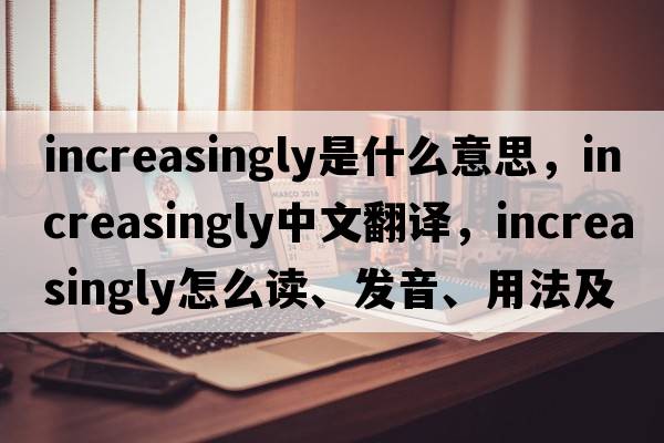 increasingly是什么意思，increasingly中文翻譯，increasingly怎么讀、發(fā)音、用法及例句