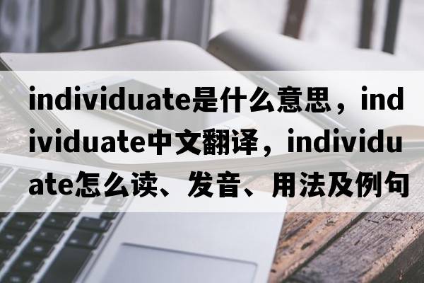 individuate是什么意思，individuate中文翻譯，individuate怎么讀、發(fā)音、用法及例句