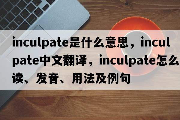 inculpate是什么意思，inculpate中文翻譯，inculpate怎么讀、發(fā)音、用法及例句
