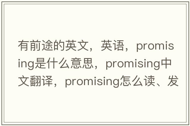 有前途的英文，英語(yǔ)，promising是什么意思，promising中文翻譯，promising怎么讀、發(fā)音、用法及例句