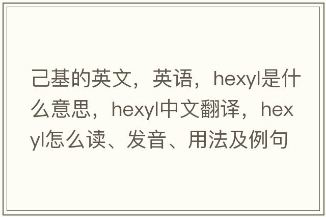 己基的英文，英語(yǔ)，hexyl是什么意思，hexyl中文翻譯，hexyl怎么讀、發(fā)音、用法及例句