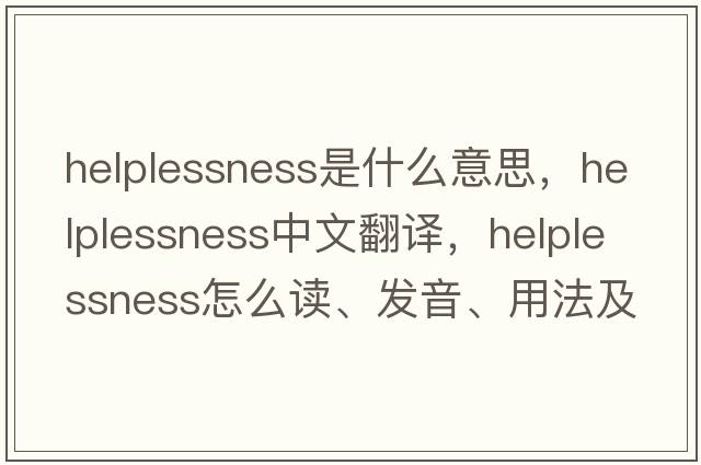 helplessness是什么意思，helplessness中文翻譯，helplessness怎么讀、發(fā)音、用法及例句
