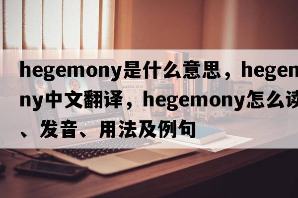 hegemony是什么意思，hegemony中文翻譯，hegemony怎么讀、發(fā)音、用法及例句
