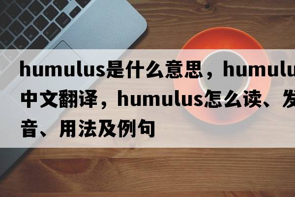 humulus是什么意思，humulus中文翻譯，humulus怎么讀、發(fā)音、用法及例句