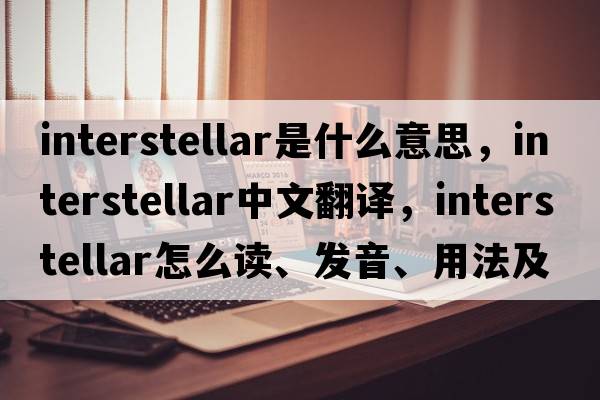 interstellar是什么意思，interstellar中文翻譯，interstellar怎么讀、發(fā)音、用法及例句