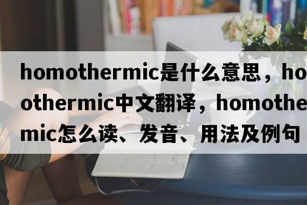homothermic是什么意思，homothermic中文翻譯，homothermic怎么讀、發(fā)音、用法及例句
