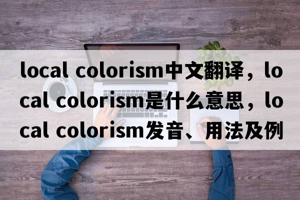 local colorism中文翻譯，local colorism是什么意思，local colorism發(fā)音、用法及例句
