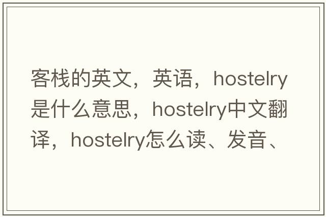 客棧的英文，英語(yǔ)，hostelry是什么意思，hostelry中文翻譯，hostelry怎么讀、發(fā)音、用法及例句