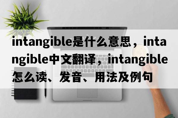 intangible是什么意思，intangible中文翻譯，intangible怎么讀、發(fā)音、用法及例句