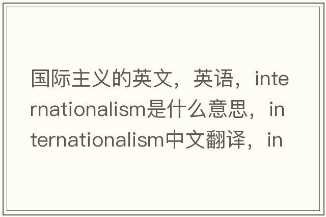 國際主義的英文，英語(yǔ)，internationalism是什么意思，internationalism中文翻譯，internationalism怎么讀、發(fā)音、用法及例句