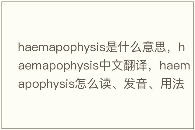 haemapophysis是什么意思，haemapophysis中文翻譯，haemapophysis怎么讀、發(fā)音、用法及例句