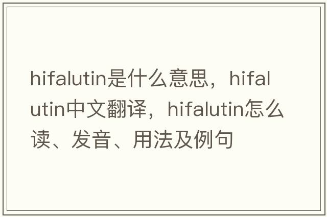 hifalutin是什么意思，hifalutin中文翻譯，hifalutin怎么讀、發(fā)音、用法及例句