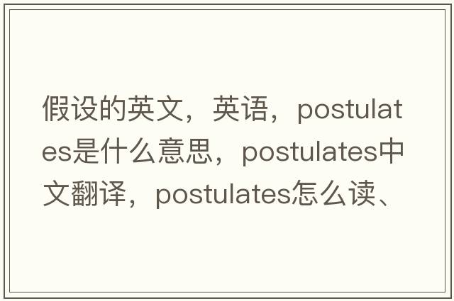 假設的英文，英語(yǔ)，postulates是什么意思，postulates中文翻譯，postulates怎么讀、發(fā)音、用法及例句