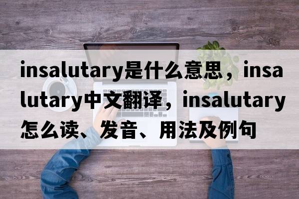 insalutary是什么意思，insalutary中文翻譯，insalutary怎么讀、發(fā)音、用法及例句