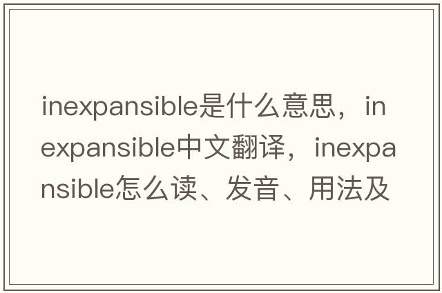 inexpansible是什么意思，inexpansible中文翻譯，inexpansible怎么讀、發(fā)音、用法及例句