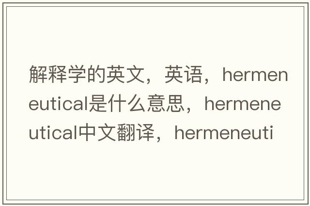 解釋學(xué)的英文，英語(yǔ)，hermeneutical是什么意思，hermeneutical中文翻譯，hermeneutical怎么讀、發(fā)音、用法及例句