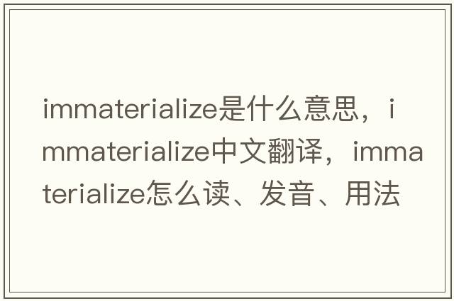 immaterialize是什么意思，immaterialize中文翻譯，immaterialize怎么讀、發(fā)音、用法及例句