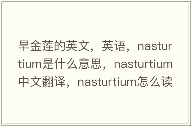 旱金蓮的英文，英語(yǔ)，nasturtium是什么意思，nasturtium中文翻譯，nasturtium怎么讀、發(fā)音、用法及例句