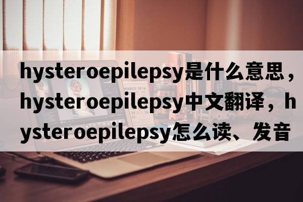 hysteroepilepsy是什么意思，hysteroepilepsy中文翻譯，hysteroepilepsy怎么讀、發(fā)音、用法及例句