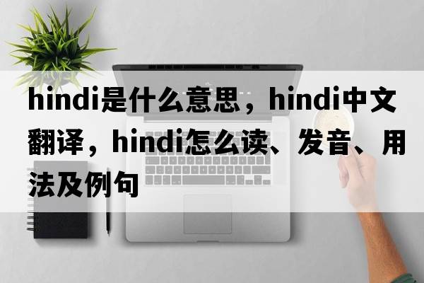 Hindi是什么意思，Hindi中文翻譯，Hindi怎么讀、發(fā)音、用法及例句