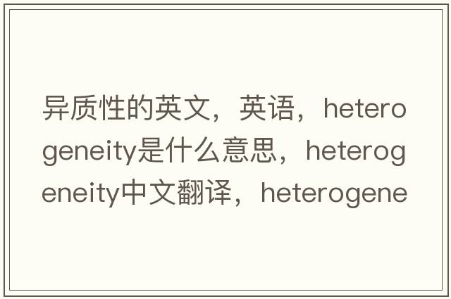 異質(zhì)性的英文，英語(yǔ)，heterogeneity是什么意思，heterogeneity中文翻譯，heterogeneity怎么讀、發(fā)音、用法及例句