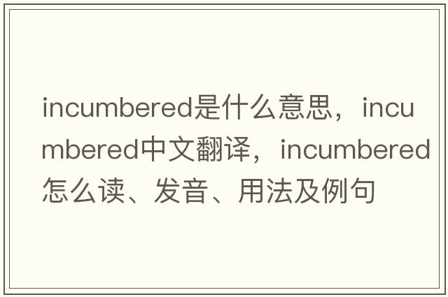 incumbered是什么意思，incumbered中文翻譯，incumbered怎么讀、發(fā)音、用法及例句