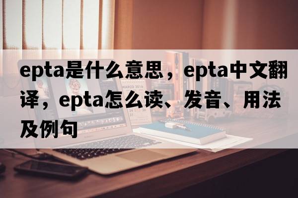 EPTA是什么意思，EPTA中文翻譯，EPTA怎么讀、發(fā)音、用法及例句