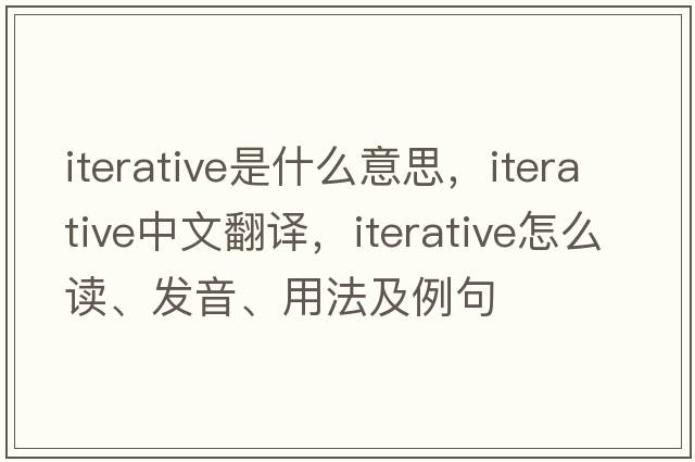 iterative是什么意思，iterative中文翻譯，iterative怎么讀、發(fā)音、用法及例句