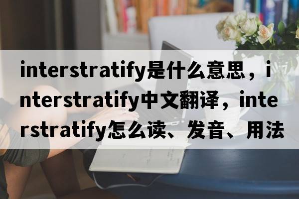 interstratify是什么意思，interstratify中文翻譯，interstratify怎么讀、發(fā)音、用法及例句