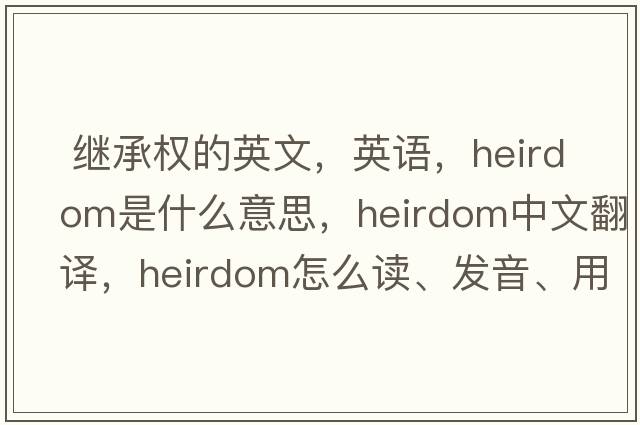  繼承權的英文，英語(yǔ)，heirdom是什么意思，heirdom中文翻譯，heirdom怎么讀、發(fā)音、用法及例句