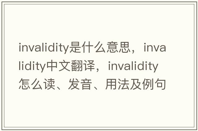 invalidity是什么意思，invalidity中文翻譯，invalidity怎么讀、發(fā)音、用法及例句