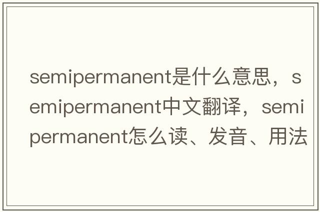 semipermanent是什么意思，semipermanent中文翻譯，semipermanent怎么讀、發(fā)音、用法及例句