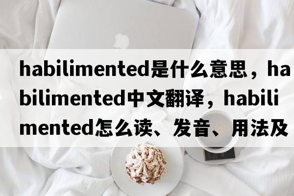 habilimented是什么意思，habilimented中文翻譯，habilimented怎么讀、發(fā)音、用法及例句