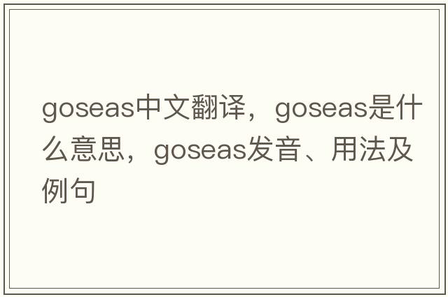 goseas中文翻譯，goseas是什么意思，goseas發(fā)音、用法及例句